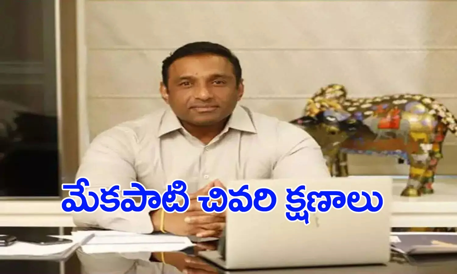 మంత్రి మేకపాటి చివరి క్షణాలు..