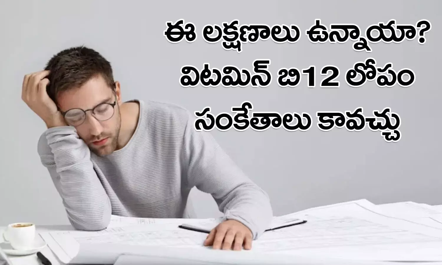 vitamin b12 deficiency, vitamin b12, Health Tips, Health Problems, Telugu Health tips, health care tips, health news