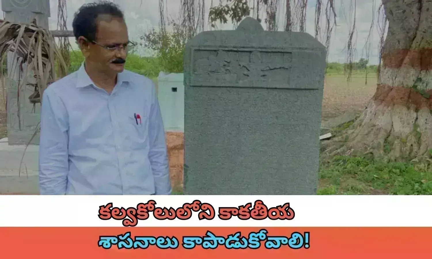 కల్వకోలులోని కాకతీయ శాసనాలు కాపాడుకోవాలి!  పురావస్తు పరిశోధకుడు డా. ఈమని శివనాగిరెడ్డి