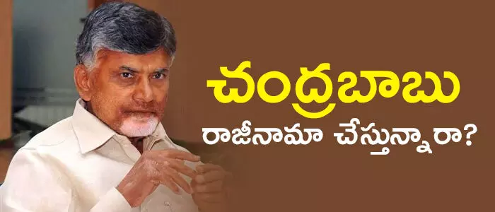 చంద్రబాబు రాజీనామా చేస్తున్నారా? చంద్రబాబు రాజీనామా చేస్తున్నారా?